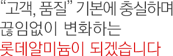 “고객, 품질” 기본에 충실하며 끊임없이 변화하는 롯데알미늄이 되겠습니다