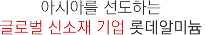 아시아를 선도하는 글로벌 신소재 기업 롯데알미늄